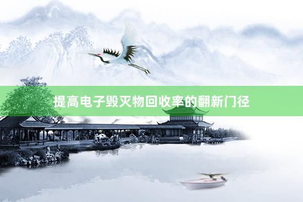 提高电子毁灭物回收率的翻新门径