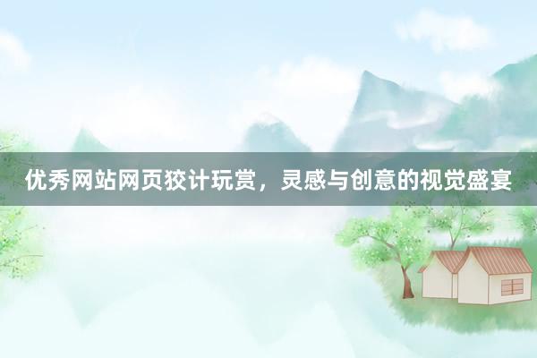 优秀网站网页狡计玩赏，灵感与创意的视觉盛宴