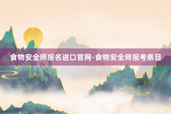 食物安全师报名进口官网-食物安全师报考条目