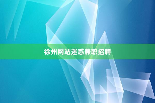 徐州网站迷惑兼职招聘