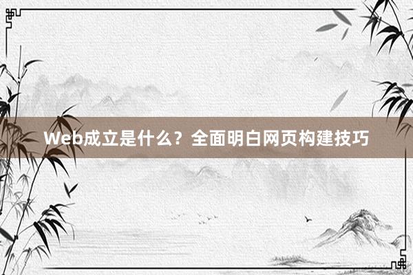 Web成立是什么？全面明白网页构建技巧
