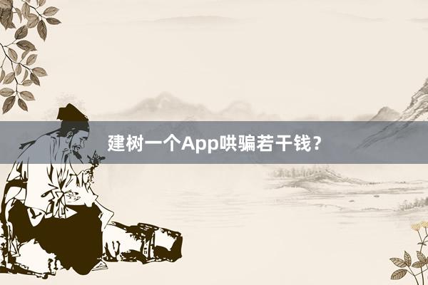 建树一个App哄骗若干钱？