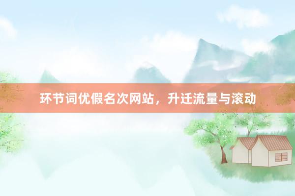环节词优假名次网站，升迁流量与滚动