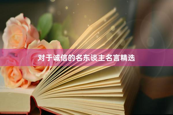 对于诚信的名东谈主名言精选