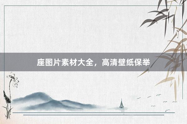 座图片素材大全，高清壁纸保举