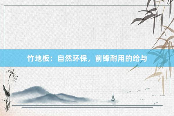 竹地板：自然环保，前锋耐用的给与