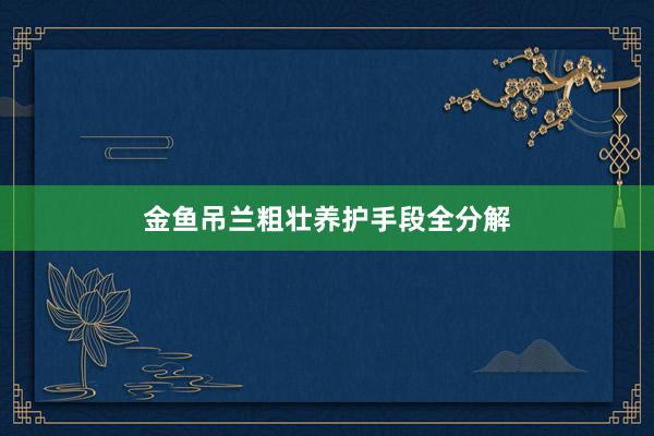 金鱼吊兰粗壮养护手段全分解