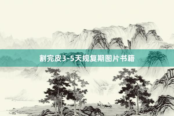割完皮3-5天规复期图片书籍