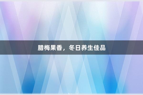 腊梅果香，冬日养生佳品
