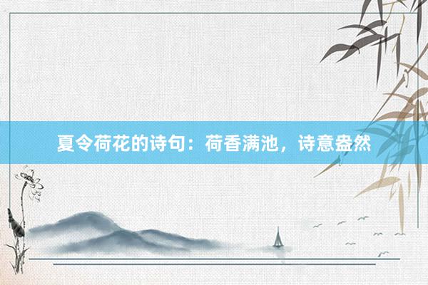 夏令荷花的诗句：荷香满池，诗意盎然