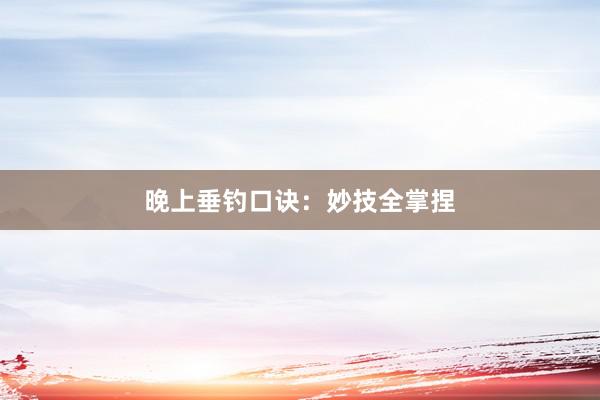 晚上垂钓口诀：妙技全掌捏